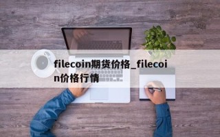 filecoin期货价格_filecoin价格行情