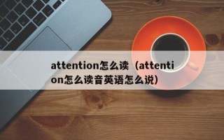 attention怎么读（attention怎么读音英语怎么说）