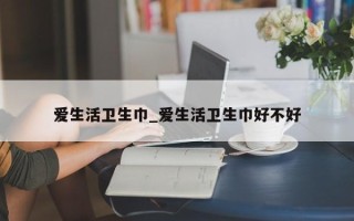 爱生活卫生巾_爱生活卫生巾好不好