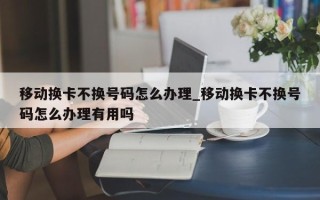 移动换卡不换号码怎么办理_移动换卡不换号码怎么办理有用吗