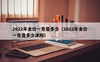 2022年金价一克是多少（2022年金价一克是多少沭阳）