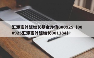 汇添富外延增长基金净值000925（000925汇添富外延增长001184）