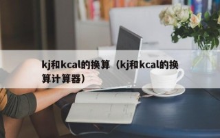 kj和kcal的换算（kj和kcal的换算计算器）