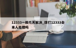 12333一般几天解决_拨打12333会来人处理吗