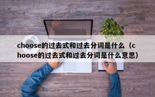 choose的过去式和过去分词是什么（choose的过去式和过去分词是什么意思）