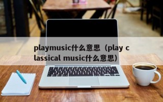 playmusic什么意思（play classical music什么意思）