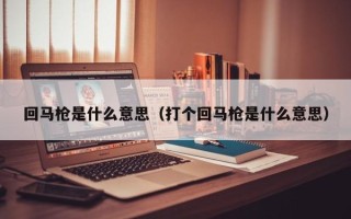 回马枪是什么意思（打个回马枪是什么意思）