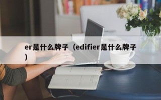 er是什么牌子（edifier是什么牌子）