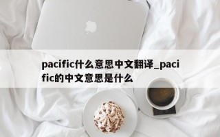 pacific什么意思中文翻译_pacific的中文意思是什么