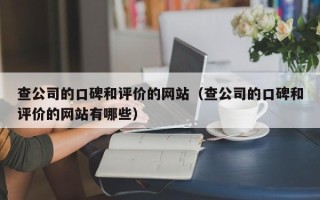 查公司的口碑和评价的网站（查公司的口碑和评价的网站有哪些）