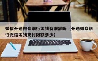 微信开通微众银行零钱有限额吗（开通微众银行微信零钱支付限额多少）