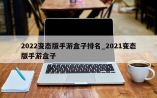 2022变态版手游盒子排名_2021变态版手游盒子