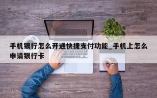 手机银行怎么开通快捷支付功能_手机上怎么申请银行卡