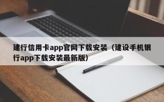 建行信用卡app官网下载安装（建设手机银行app下载安装最新版）