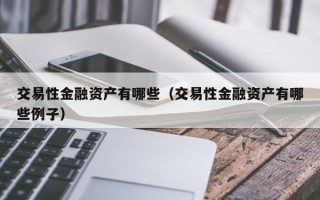 交易性金融资产有哪些（交易性金融资产有哪些例子）