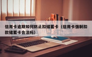 信用卡逾期如何防止扣储蓄卡（信用卡强制扣款储蓄卡合法吗）