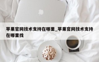 苹果官网技术支持在哪里_苹果官网技术支持在哪里找