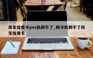 民生信用卡pos机刷不了_刷卡机刷不了民生信用卡