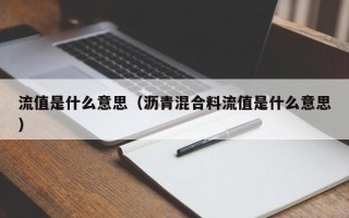 流值是什么意思（沥青混合料流值是什么意思）