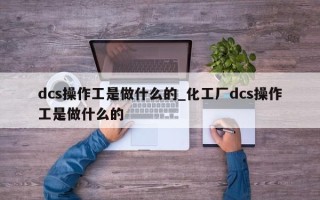 dcs操作工是做什么的_化工厂dcs操作工是做什么的