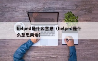 helped是什么意思（helped是什么意思英语）