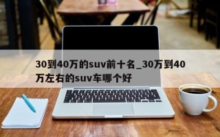 30到40万的suv前十名_30万到40万左右的suv车哪个好