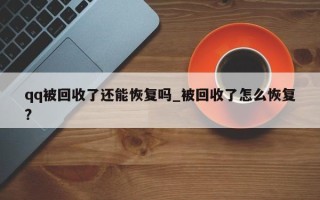 qq被回收了还能恢复吗_被回收了怎么恢复?