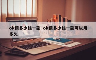 ok镜多少钱一副_ok镜多少钱一副可以用多久