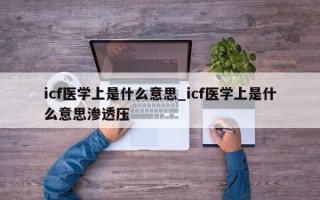 icf医学上是什么意思_icf医学上是什么意思渗透压