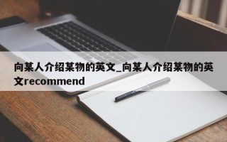 向某人介绍某物的英文_向某人介绍某物的英文recommend