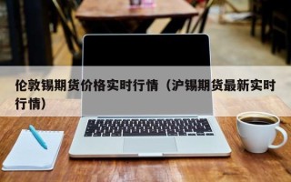 伦敦锡期货价格实时行情（沪锡期货最新实时行情）