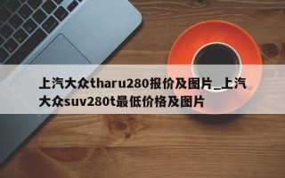 上汽大众tharu280报价及图片_上汽大众suv280t最低价格及图片