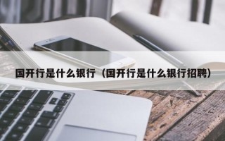 国开行是什么银行（国开行是什么银行招聘）