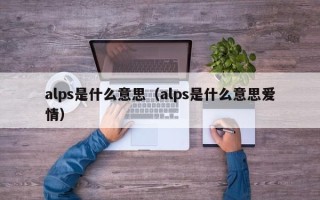 alps是什么意思（alps是什么意思爱情）