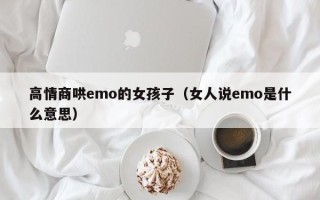 高情商哄emo的女孩子（女人说emo是什么意思）