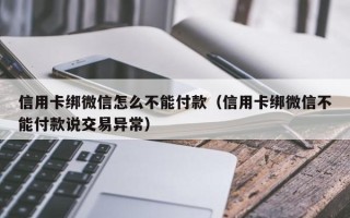 信用卡绑微信怎么不能付款（信用卡绑微信不能付款说交易异常）