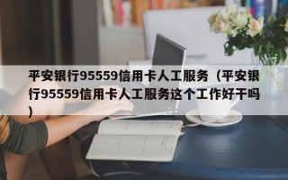 平安银行95559信用卡人工服务（平安银行95559信用卡人工服务这个工作好干吗）