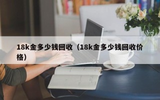 18k金多少钱回收（18k金多少钱回收价格）