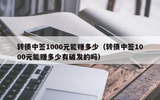 转债中签1000元能赚多少（转债中签1000元能赚多少有破发的吗）