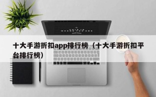 十大手游折扣app排行榜（十大手游折扣平台排行榜）