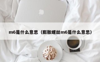 m6是什么意思（膨胀螺丝m6是什么意思）