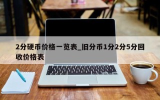 2分硬币价格一览表_旧分币1分2分5分回收价格表