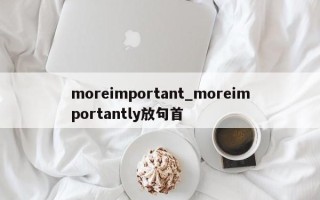 moreimportant_moreimportantly放句首