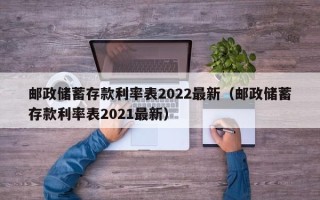 邮政储蓄存款利率表2022最新（邮政储蓄存款利率表2021最新）