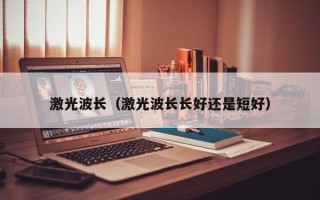 激光波长（激光波长长好还是短好）