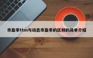 市盈率ttm与动态市盈率的区别的简单介绍