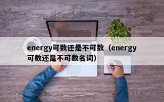 energy可数还是不可数（energy可数还是不可数名词）