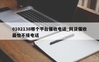 0102138哪个平台催收电话_网贷催收最怕不接电话