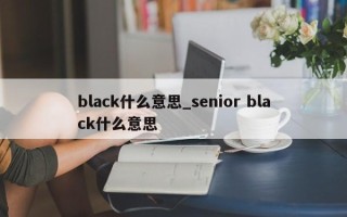 black什么意思_senior black什么意思