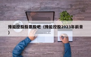 豫能控股股票股吧（豫能控股2023年前景）